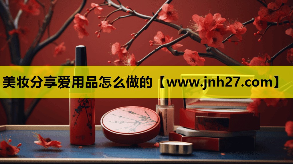 美妆分享爱用品怎么做的